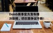 九游体育-Doinb赛事官方发布爆冷新规，切尔西争议不断！的简单介绍